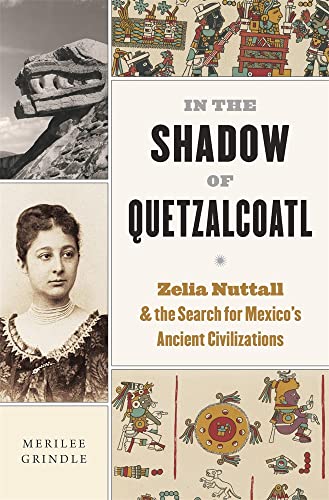 In the Shadow of Quetzalcoatl: Zelia Nuttall and the Search for Mexico's Ancient Civilizations von Harvard University Press