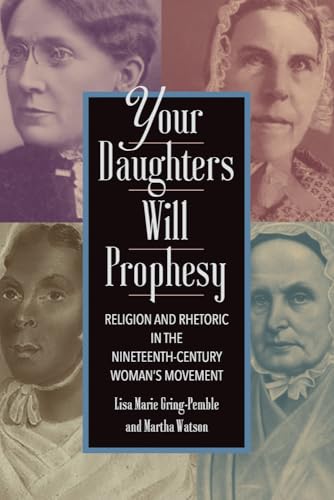 Your Daughters Will Prophesy: Religion and Rhetoric in the Nineteenth-century Woman's Movement (Movement Rhetoric Rhetoric's Movements) von University of South Carolina Press