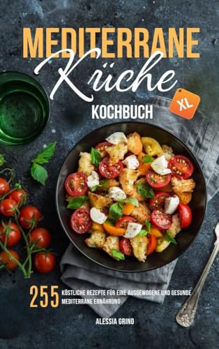Mediterrane Küche Kochbuch XL: 255 köstliche Rezepte für eine ausgewogene und gesunde mediterrane Ernährung Mediterrane Küche Kochbuch XL: 255 köstliche Rezepte für eine ausgewogene und gesunde mediterrane Ernährung von Lucid Page Media