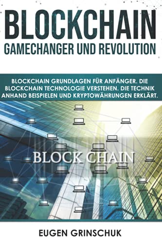 Blockchain GameChanger und Revolution: Blockchain Grundlagen für Anfänger. Die Blockchain Technologie verstehen. Die Technik anhand Beispielen und Kryptowährungen erklärt von Independently published
