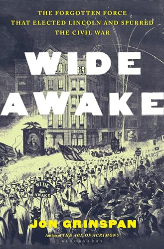 Wide Awake: The Forgotten Force That Elected Lincoln and Spurred the Civil War