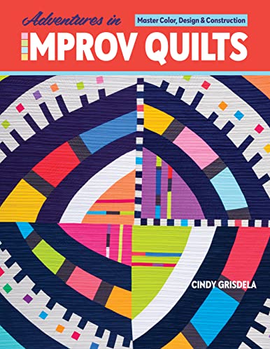 Adventures in Improv Quilts: Master Color, Design & Construction von C&T Publishing