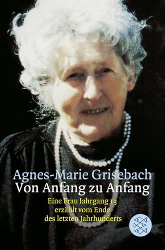 Von Anfang zu Anfang: Eine Frau Jahrgang 13 erzählt vom Ende des letzten Jahrhunderts Von Anfang zu Anfang: Eine Frau Jahrgang 13 erzählt vom Ende des letzten Jahrhunderts