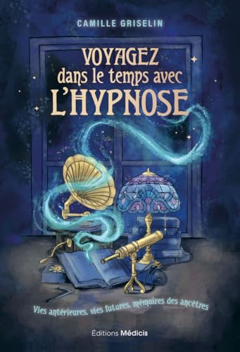 Voyagez dans le temps avec l'hypnose - Vies antérieures, vies futures, mémoires des ancêtres: Vies antérieurs, vies futures, mémoires des ancêtres von MEDICIS