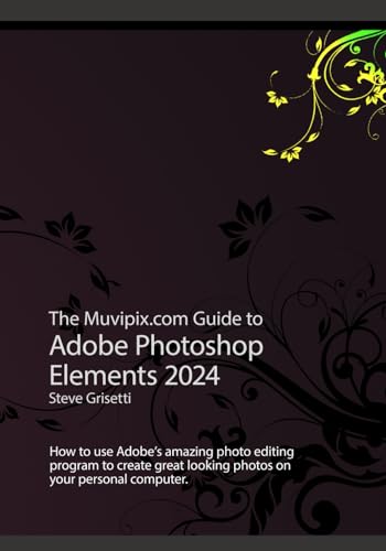The Muvipix.com Guide to Adobe Photoshop Elements 2024: How to use Adobe’s amazing photo editing program to create great looking photos on your personal computer
