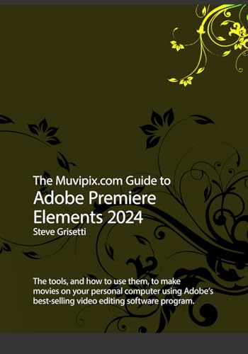 The Muvipix.com Guide to Adobe Premiere Elements 2024: The tools, and how to use them, to make movies on your personal computer