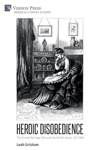 Heroic Disobedience: The Forced Marriage Plot and the British Novel, 1747-1880 (Literary Studies) von Vernon Press