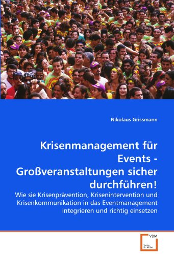 Krisenmanagement für Events - Großveranstaltungen sicher durchführen!: Wie sie Krisenprävention, Krisenintervention und Krisenkommunikation in das Eventmanagement integrieren und richtig einsetzen Krisenmanagement für Events - Großveranstaltungen sicher durchführen!: Wie sie Krisenprävention, Krisenintervention und Krisenkommunikation in das Eventmanagement integrieren und richtig einsetzen