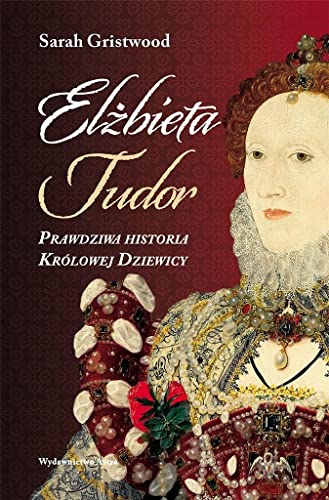 Elżbieta Tudor.: Prawdziwa historia Królowej Dziewicy