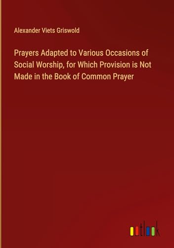Prayers Adapted to Various Occasions of Social Worship, for Which Provision is Not Made in the Book of Common Prayer