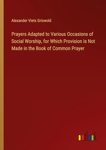 Prayers Adapted to Various Occasions of Social Worship, for Which Provision is Not Made in the Book of Common Prayer