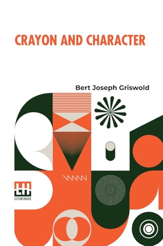 Crayon And Character: Truth Made Clear Through Eye And Ear Or Ten-Minute Talks With Colored Chalks von Lector House