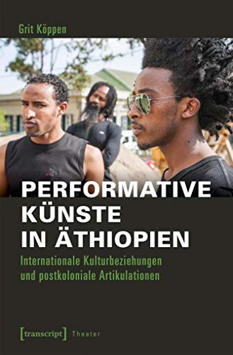 Performative Künste in Äthiopien: Internationale Kulturbeziehungen und postkoloniale Artikulationen (Theater, Bd. 106) von transcript Verlag