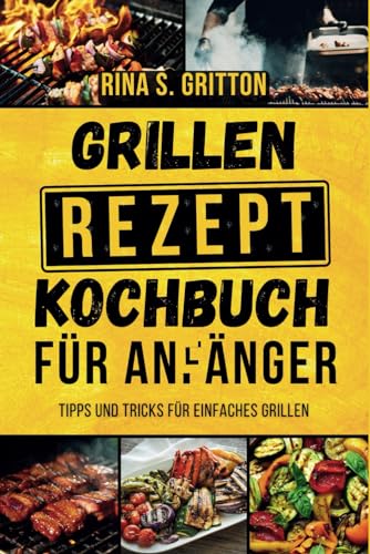 Grillrezepte Kochbuch für Anfänger: Tipps und Tricks für einfaches Grillen von Independently published