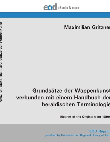 Grundsätze der Wappenkunst verbunden mit einem Handbuch der heraldischen Terminologie: [Reprint of the Original from 1890]