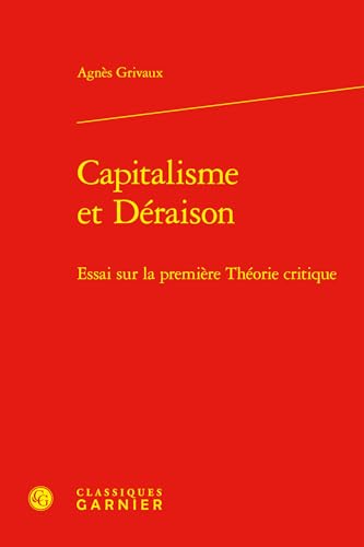 Capitalisme Et Deraison: Essai Sur La Premiere Theorie Critique von Classiques Garnier
