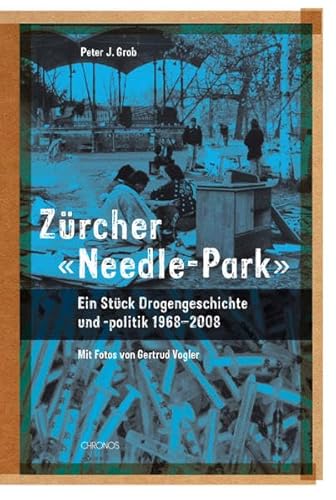 Zürcher 'Needle-Park': Ein Stück Drogengeschichte und -politik, 1968–2008 von Chronos Verlag