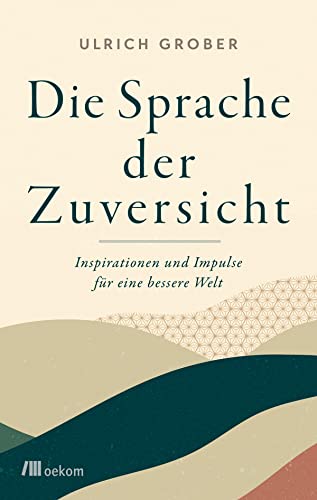Die Sprache der Zuversicht: Inspirationen und Impulse für eine bessere Welt. Mit der positiven Kraft der Worte soziales Miteinander stärken und den Wandel fördern von Oekom Verlag GmbH