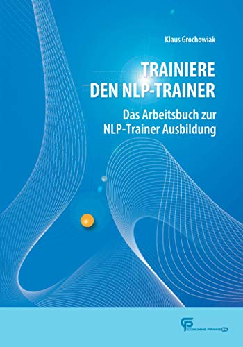 Trainiere den NLP-Trainer: Das Arbeitsbuch zur NLP-Trainer Ausbildung