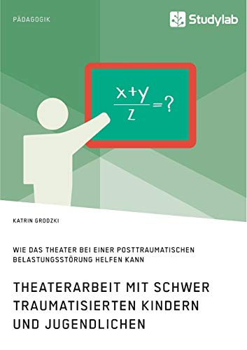 Theaterarbeit mit schwer traumatisierten Kindern und Jugendlichen. Wie das Theater bei einer Posttraumatischen Belastungsstörung helfen kann Theaterarbeit mit schwer traumatisierten Kindern und Jugendlichen. Wie das Theater bei einer Posttraumatischen Belastungsstörung helfen kann