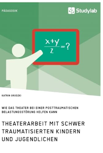 Theaterarbeit mit schwer traumatisierten Kindern und Jugendlichen. Wie das Theater bei einer Posttraumatischen Belastungsstörung helfen kann Theaterarbeit mit schwer traumatisierten Kindern und Jugendlichen. Wie das Theater bei einer Posttraumatischen Belastungsstörung helfen kann
