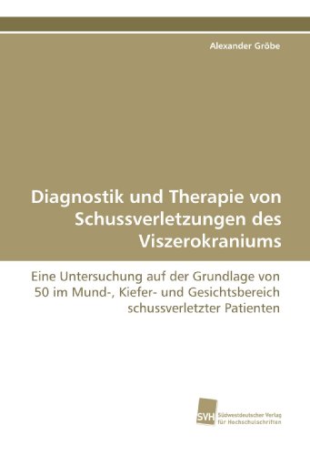 Diagnostik und Therapie von Schussverletzungen des Viszerokraniums: Eine Untersuchung auf der Grundlage von 50 im Mund-, Kiefer- und Gesichtsbereich schussverletzter Patienten Diagnostik und Therapie von Schussverletzungen des Viszerokraniums: Eine Untersuchung auf der Grundlage von 50 im Mund-, Kiefer- und Gesichtsbereich schussverletzter Patienten