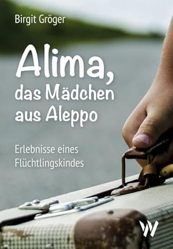 Alima - das Mädchen aus Aleppo: Erlebnisse eines Flüchtlingskindes