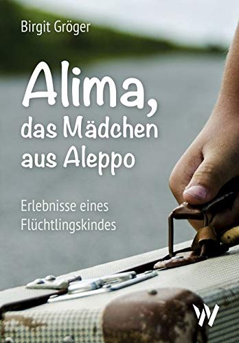Alima - das Mädchen aus Aleppo: Erlebnisse eines Flüchtlingskindes