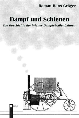 Dampf und Schienen: Die Geschichte der Wiener Dampfstraßenbahnen von Berger & Söhne, Ferdinand