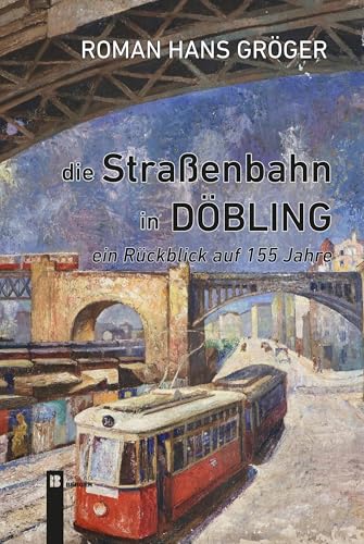 Die Straßenbahn in Döbling. Ein Rückblick auf 155 Jahre Die Straßenbahn in Döbling. Ein Rückblick auf 155 Jahre von Berger, Ferdinand Verlag