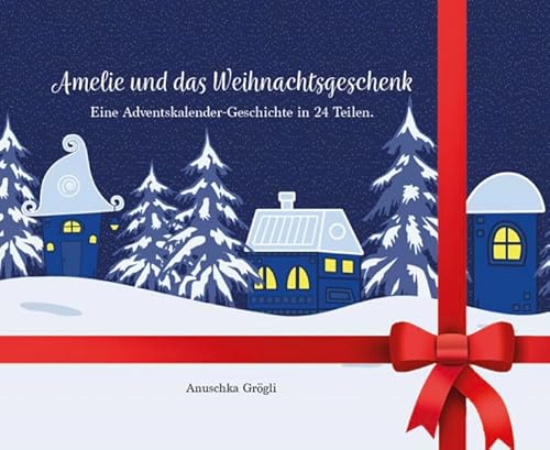 Amelie und das Weihnachtsgeschenk: Eine Adventskalender-Geschichte in 24 Teilen.
