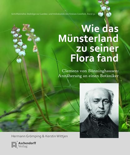 Wie das Münsterland zu seiner Flora fand: Clemens von Bönninghausen: Annäherung an einen Botaniker (Schriftenreihe: Beiträge zur Landes- und Volkskunde des Kreises Coesfeld)