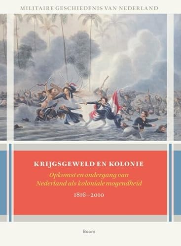 Krijgsgeweld en kolonie: opkomst en ondergang van Nederland als koloniale mogelijkheid 1816-2010 (Militaire geschiedenis van Nederland, 6) von Boom