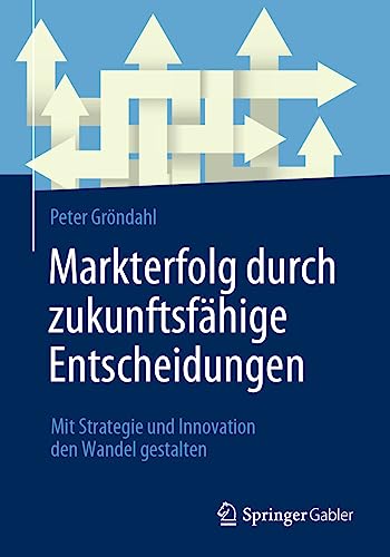 Markterfolg durch zukunftsfähige Entscheidungen: Mit Strategie und Innovation den Wandel gestalten