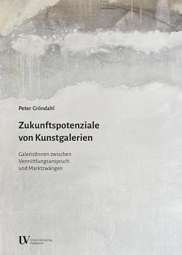 Zukunftspotenziale von Kunstgalerien: GaleristInnen zwischen Vermittlungsanspruch und Marktzwängen von Universitätsverlag Hildesheim