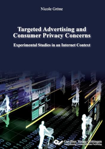 Targeted Advertising and Consumer Privacy Concerns: Experimental Studies in an Internet Context Targeted Advertising and Consumer Privacy Concerns: Experimental Studies in an Internet Context von Cuvillier Verlag