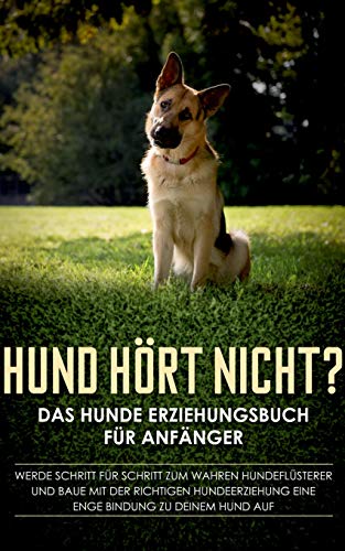 Hund hört nicht? Das Hunde Erziehungsbuch für Anfänger: Werde Schritt für Schritt zum wahren Hundeflüsterer und baue mit der richtigen Hundeerziehung eine enge Bindung zu deinem Hund auf