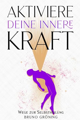 Aktiviere deine innere Kraft: Wege zur Selbstheilung: Emotionale Selbstheilung und Energiearbeit: Fundamente für persönliches Wachstum und effektive Stressbewältigung von Independently published