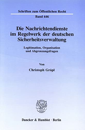 Die Nachrichtendienste im Regelwerk der deutschen Sicherheitsverwaltung.: Legitimation, Organisation und Abgrenzungsfragen. (Schriften zum Öffentlichen Recht)