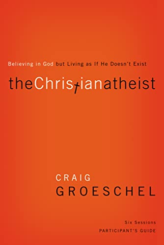 The Christian Atheist Bible Study Participant's Guide: Believing in God but Living as If He Doesn't Exist