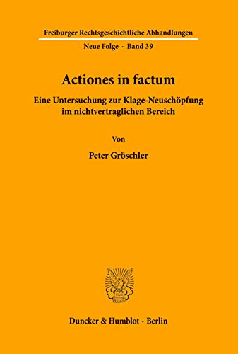 Actiones in factum. Eine Untersuchung zur Klage-Neuschöpfung im nichtvertraglichen Bereich. (Freiburger Rechtsgeschichtliche Abhandlungen. Neue Folge; ... Abhandlungen. N. F., Band 39)