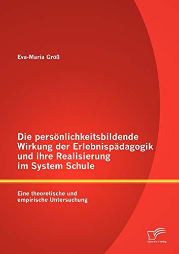 Die persönlichkeitsbildende Wirkung der Erlebnispädagogik und ihre Realisierung im System Schule: Eine theoretische und empirische Untersuchung von Diplomica Verlag