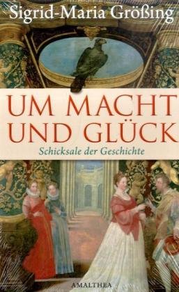 Um Macht und Glück: Schicksale der Geschichte