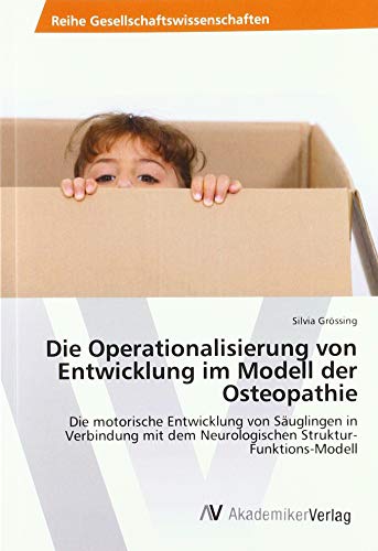 Die Operationalisierung von Entwicklung im Modell der Osteopathie: Die motorische Entwicklung von Säuglingen in Verbindung mit dem Neurologischen Struktur-Funktions-Modell von AV Akademikerverlag