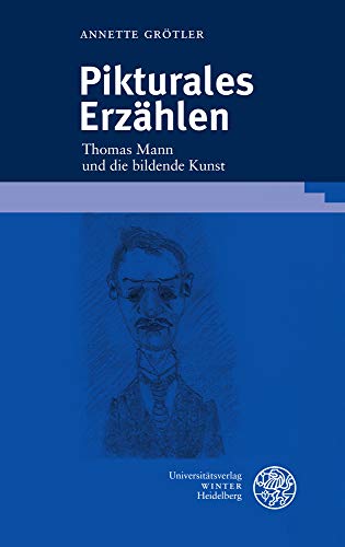 Pikturales Erzählen: Thomas Mann und die bildende Kunst: Thomas Mann und die bildende Kunst. Dissertationsschrift (Beiträge zur neueren Literaturgeschichte, Band 404)