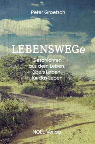 Lebenswege: Geschichten aus dem Leben, übers Leben, für das Leben von NOEL-Verlag