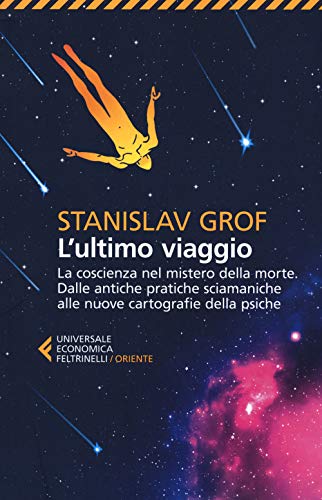 L'ultimo viaggio. La coscienza nel mistero della morte. Dalle antiche pratiche sciamaniche alle nuove cartografie della psiche (Universale economica. Oriente, Band 8993)