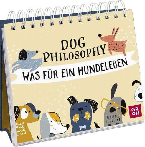 Dog Philosophy: Was für ein Hundeleben! Humorvoller Sprüche-Aufsteller für Hundeliebhaber mit Hundeillustrationen, Hundefotos und Aphorismen (Geschenke für Hundeliebhaber) von Groh