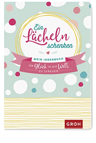 Ein Lächeln schenken: Mein Ideenbuch, um Glück in die Welt zu streuen