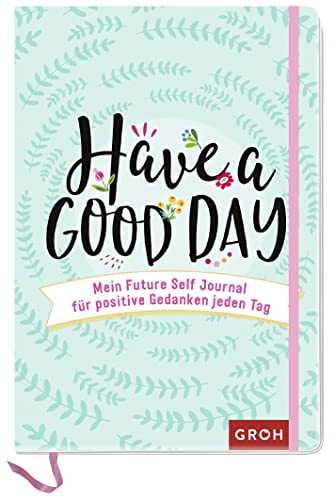 Have a good day!: Mein Future Self Journal für positive Gedanken jeden Tag von Groh